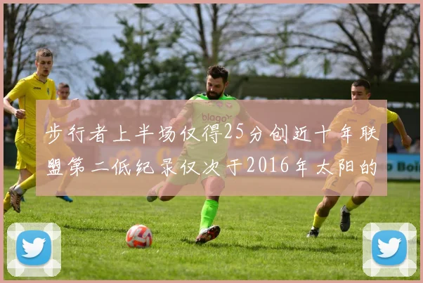 步行者上半场仅得25分创近十年联盟第二低纪录仅次于2016年太阳的22分