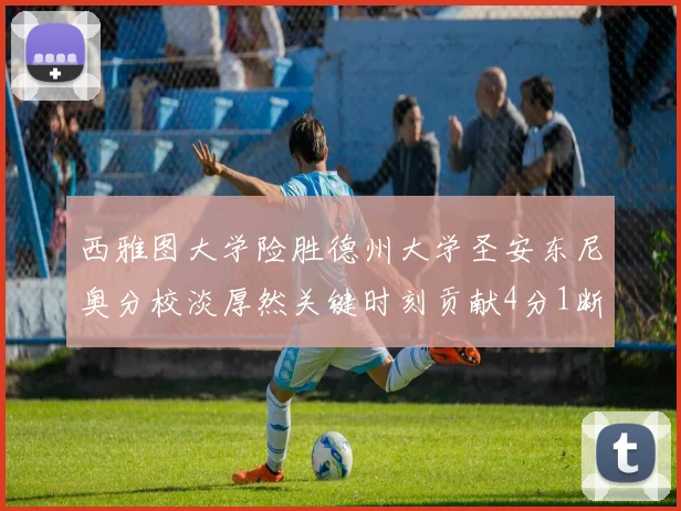 西雅图大学险胜德州大学圣安东尼奥分校淡厚然关键时刻贡献4分1断