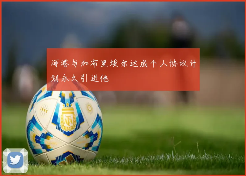 海港与加布里埃尔达成个人协议计划永久引进他