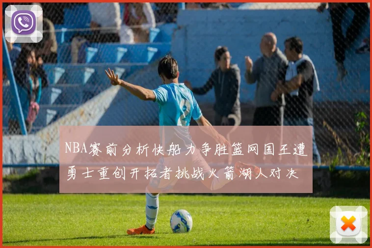 NBA赛前分析快船力争胜篮网国王遭勇士重创开拓者挑战火箭湖人对决雄鹿艰难
