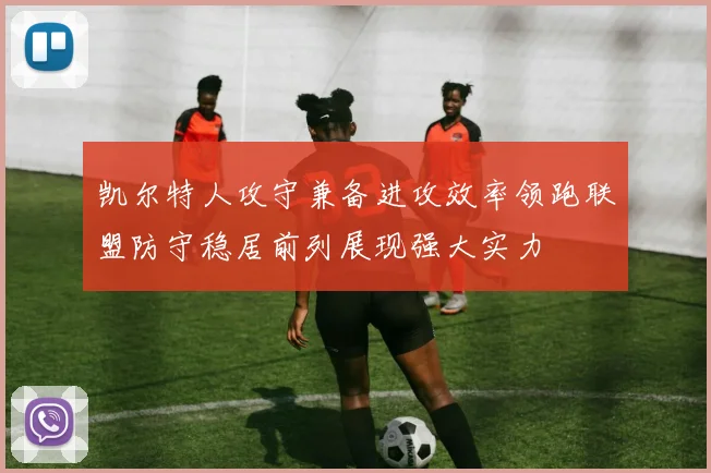 凯尔特人攻守兼备进攻效率领跑联盟防守稳居前列展现强大实力
