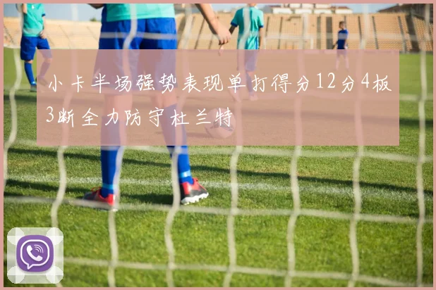 小卡半场强势表现单打得分12分4板3断全力防守杜兰特