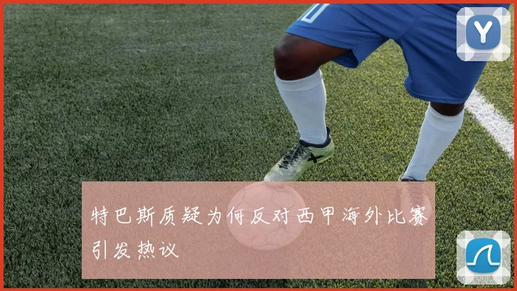 特巴斯质疑为何反对西甲海外比赛引发热议