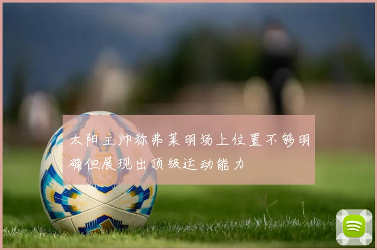 太阳主帅称弗莱明场上位置不够明确但展现出顶级运动能力
