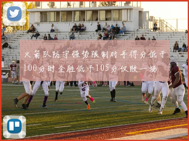 火箭队防守强势限制对手得分低于100分时全胜低于105分仅败一场