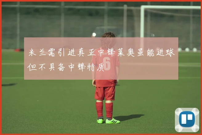 米兰需引进真正中锋莱奥虽能进球但不具备中锋特质