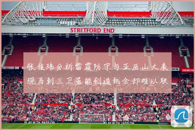 张佳玮分析雷霆防守与亚历山大表现马刺三卫虽能创造机会却难以联动全队