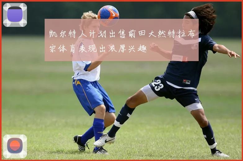 凯尔特人计划出售前田大然特拉布宗体育表现出浓厚兴趣