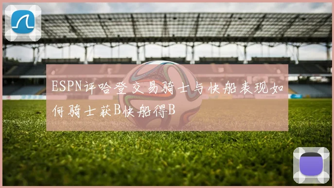 ESPN评哈登交易骑士与快船表现如何骑士获B快船得B