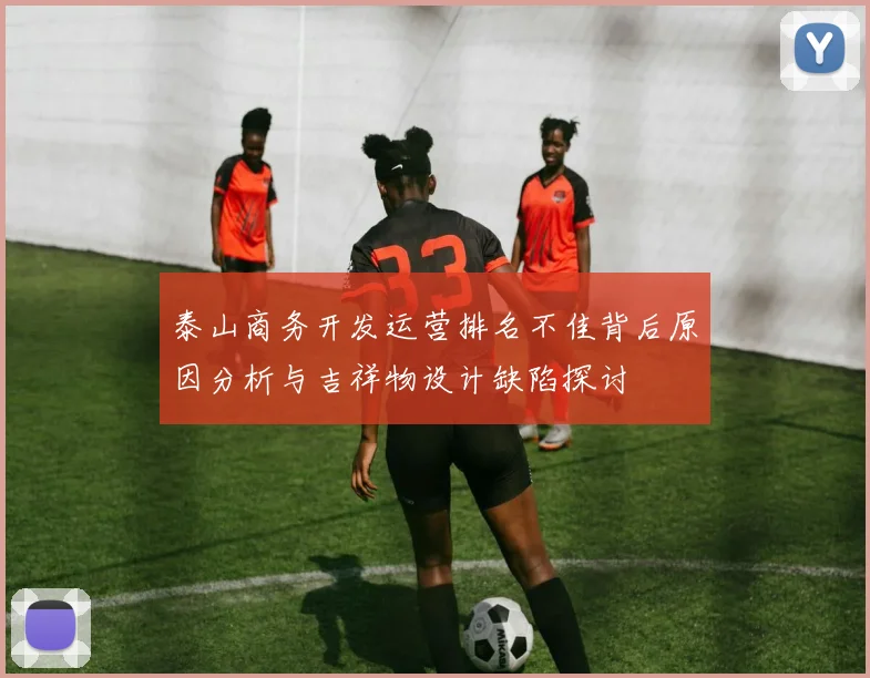 泰山商务开发运营排名不佳背后原因分析与吉祥物设计缺陷探讨