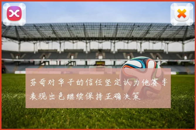 芬奇对华子的信任坚定认为他赛季表现出色继续保持正确决策