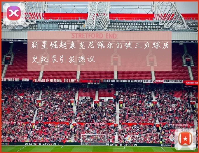 新星崛起康克尼佩尔打破三分球历史纪录引发热议