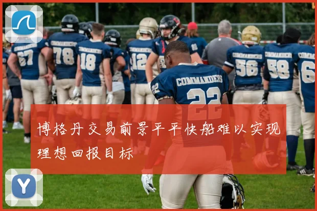 博格丹交易前景平平快船难以实现理想回报目标