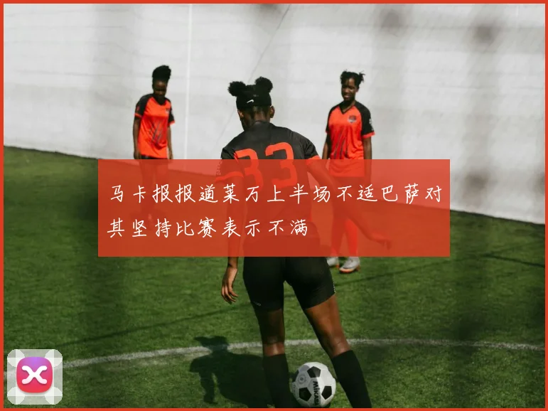 马卡报报道莱万上半场不适巴萨对其坚持比赛表示不满